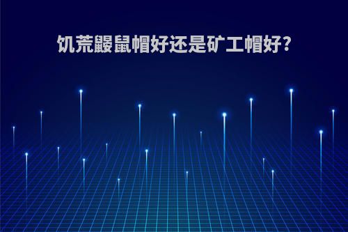 饥荒鼹鼠帽好还是矿工帽好?