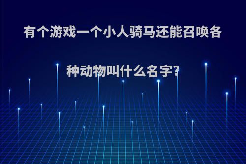 有个游戏一个小人骑马还能召唤各种动物叫什么名字?