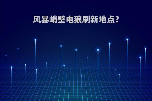 风暴峭壁电狼刷新地点?