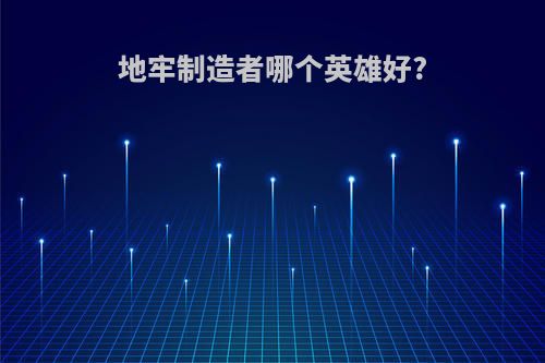 地牢制造者哪个英雄好?