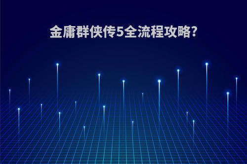 金庸群侠传5全流程攻略?