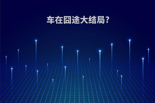 车在囧途大结局?