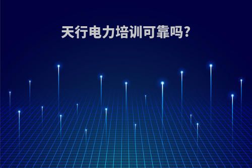 天行电力培训可靠吗?