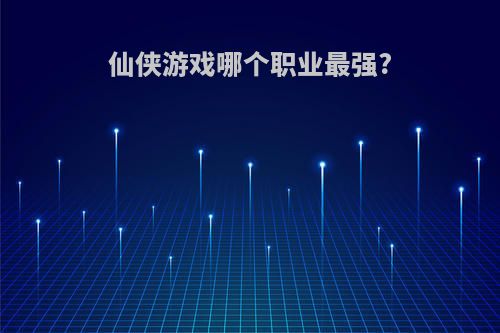 仙侠游戏哪个职业最强?