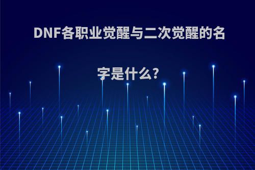DNF各职业觉醒与二次觉醒的名字是什么?