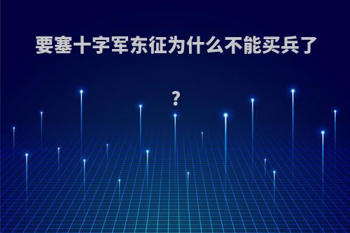 要塞十字军东征为什么不能买兵了?