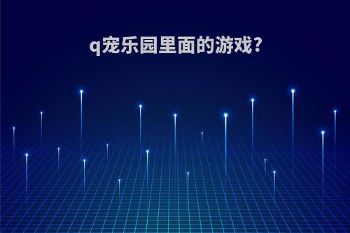 q宠乐园里面的游戏?