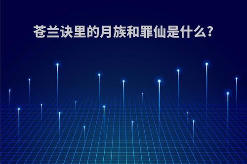 苍兰诀里的月族和罪仙是什么?