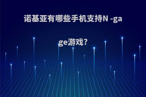 诺基亚有哪些手机支持N -gage游戏?