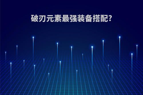 破刃元素最强装备搭配?