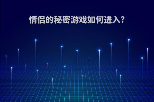 情侣的秘密游戏如何进入?