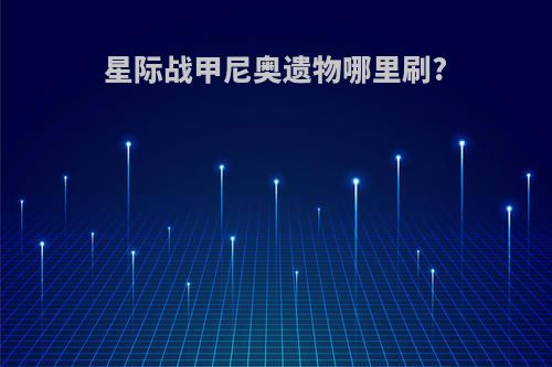 星际战甲尼奥遗物哪里刷?