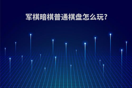 军棋暗棋普通棋盘怎么玩?