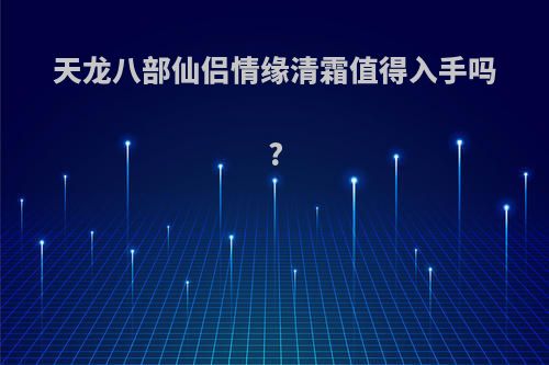 天龙八部仙侣情缘清霜值得入手吗?