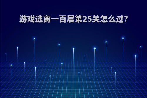 游戏逃离一百层第25关怎么过?