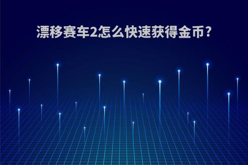 漂移赛车2怎么快速获得金币?