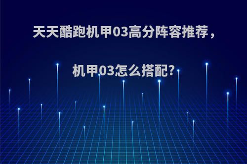 天天酷跑机甲03高分阵容推荐，机甲03怎么搭配?