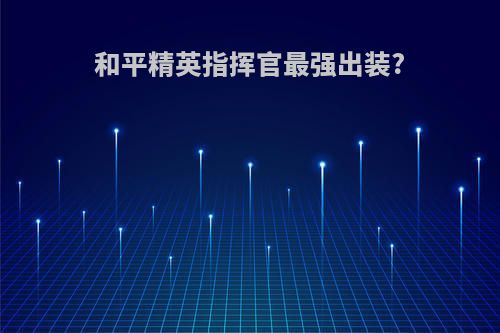 和平精英指挥官最强出装?