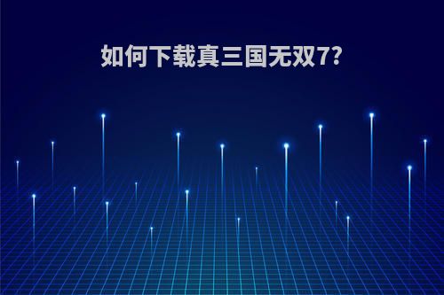 如何下载真三国无双7?