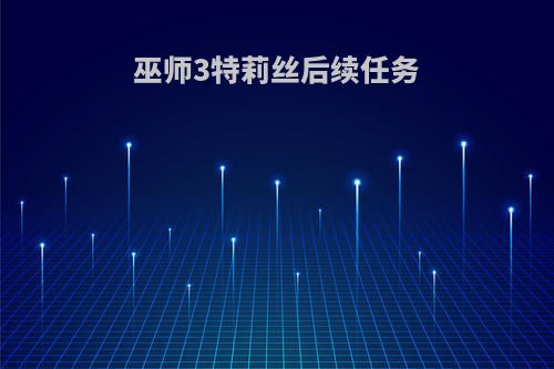 巫师3特莉丝后续任务