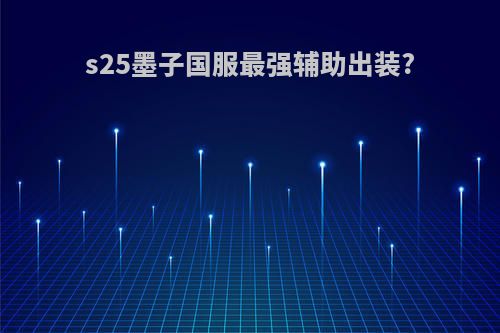 s25墨子国服最强辅助出装?
