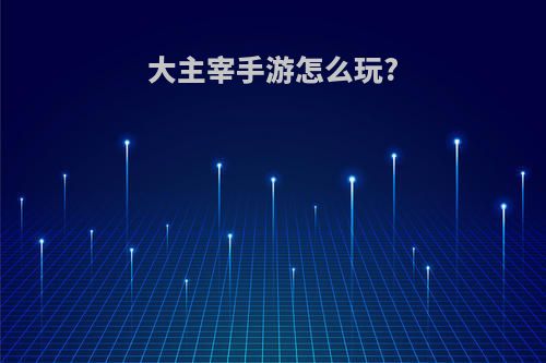 大主宰手游怎么玩?