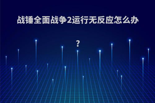 战锤全面战争2运行无反应怎么办?