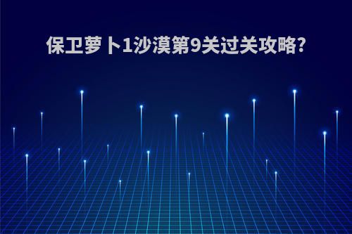 保卫萝卜1沙漠第9关过关攻略?