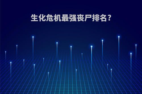 生化危机最强丧尸排名?