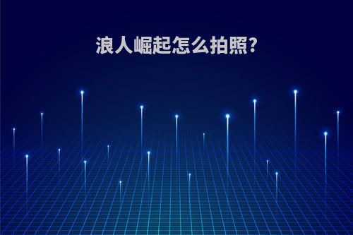 浪人崛起怎么拍照?