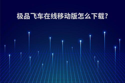 极品飞车在线移动版怎么下载?