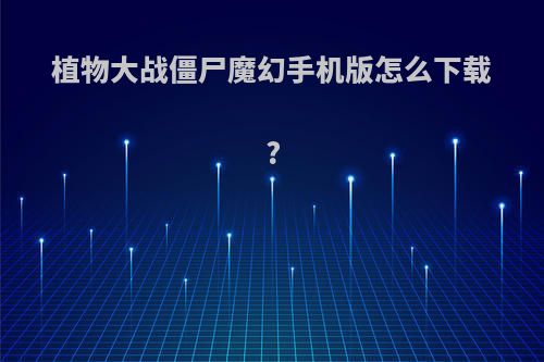 植物大战僵尸魔幻手机版怎么下载?
