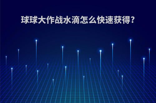 球球大作战水滴怎么快速获得?