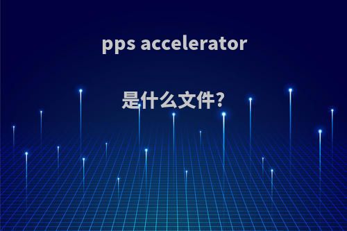 pps accelerator是什么文件?