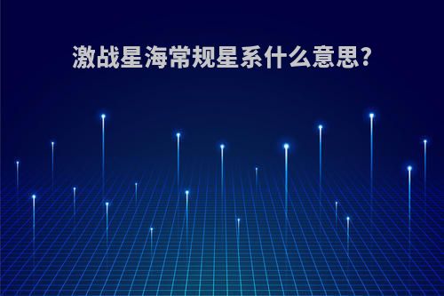 激战星海常规星系什么意思?