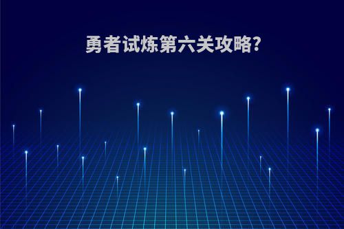 勇者试炼第六关攻略?
