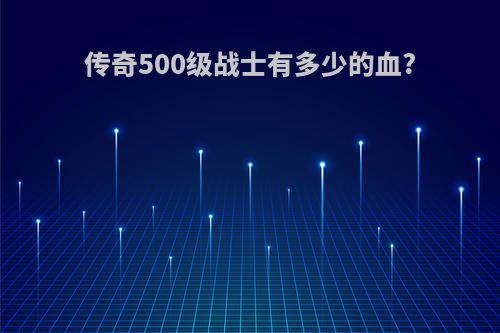 传奇500级战士有多少的血?
