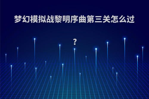 梦幻模拟战黎明序曲第三关怎么过?
