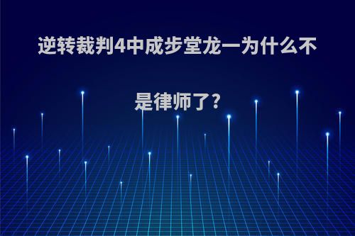 逆转裁判4中成步堂龙一为什么不是律师了?