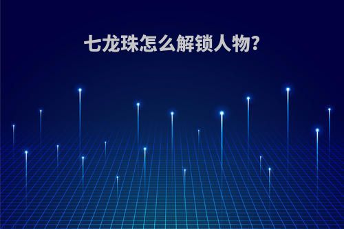 七龙珠怎么解锁人物?