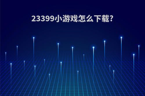 23399小游戏怎么下载?