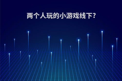 两个人玩的小游戏线下?