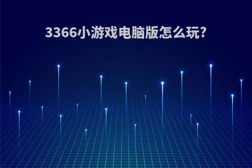 3366小游戏电脑版怎么玩?