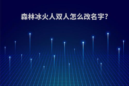 森林冰火人双人怎么改名字?