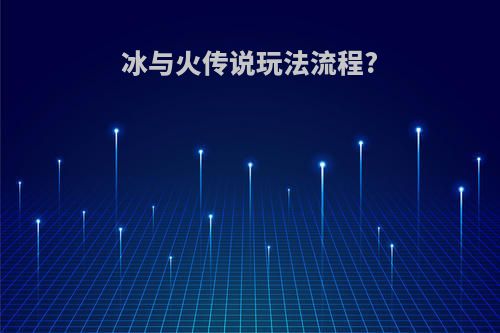 冰与火传说玩法流程?