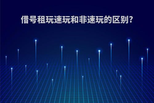 借号租玩速玩和非速玩的区别?
