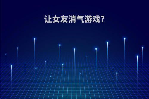 让女友消气游戏?