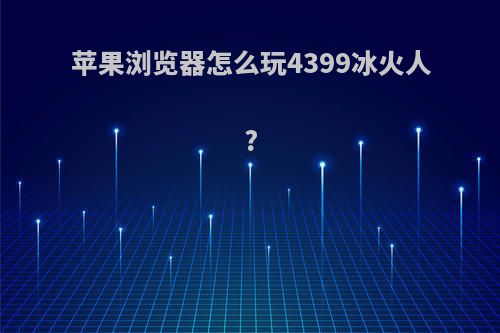 苹果浏览器怎么玩4399冰火人?