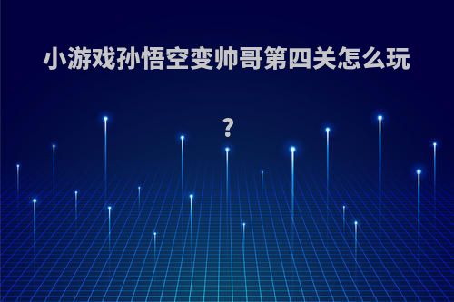小游戏孙悟空变帅哥第四关怎么玩?