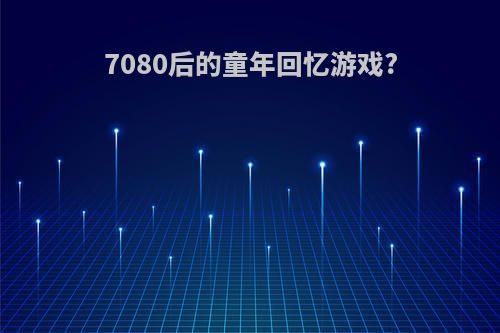 7080后的童年回忆游戏?